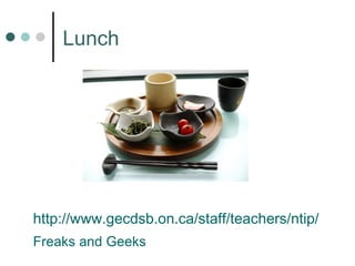 Lunch http:// www.gecdsb.on.ca/staff/teachers/ntip /   Freaks and Geeks 