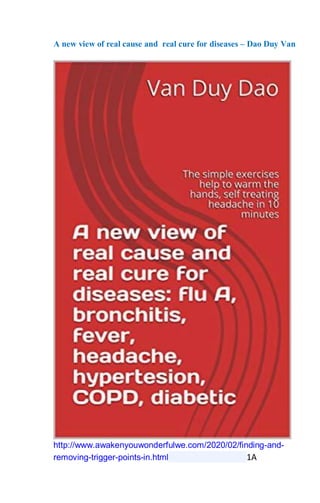 A new view of real cause and real cure for diseases – Dao Duy Van
http://www.awakenyouwonderfulwe.com/2020/02/finding-and-
removing-trigger-points-in.html 1A
 