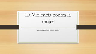 La Violencia contra la
mujer
Nicolas Benites Perez 4to B
 