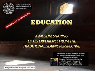 All Rights Reserved © Zhulkeflee Hj Ismail (2011 ) Presentation by Ustaz Zhulkeflee Hj Ismail for ”Muslim Trainee Teachers Camp 2011” Organized by NTUMS –  (Nanyang Technological University  Muslim Society - Singapore) Saturday 3 rd  December 2011 – 2 pm @Masjid Muhajirin, Braddel Road IN THE NAME OF ALLAH, MOST COMPASSIONATE, MOST MERCIFUL. EXCERPTS - FROM THE SESSION 