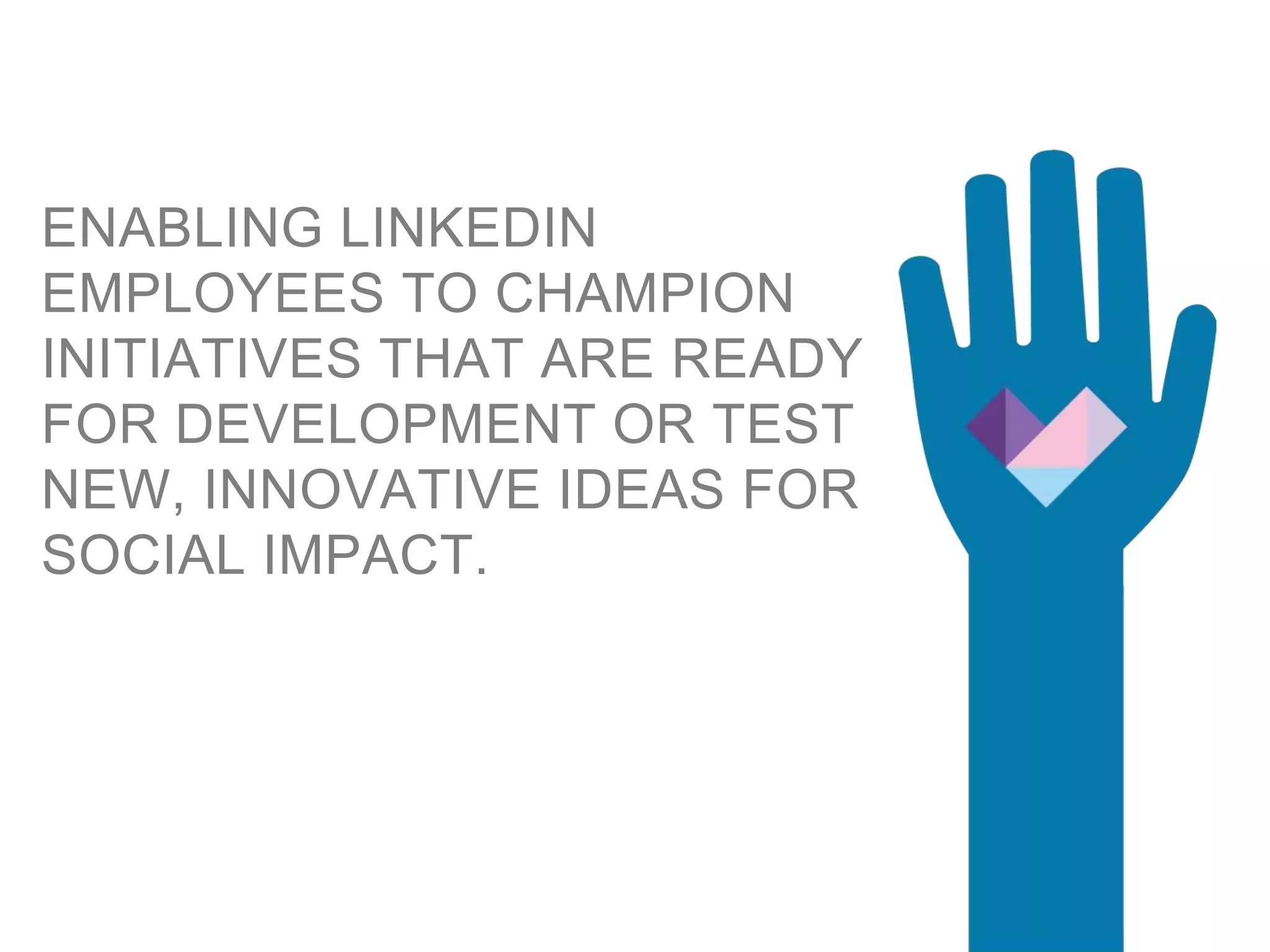 ENABLING LINKEDIN
EMPLOYEES TO CHAMPION
ORGANIZATIONS THAT ARE
TESTING NEW, INNOVATIVE
IDEAS FOR SOCIAL IMPACT.
 