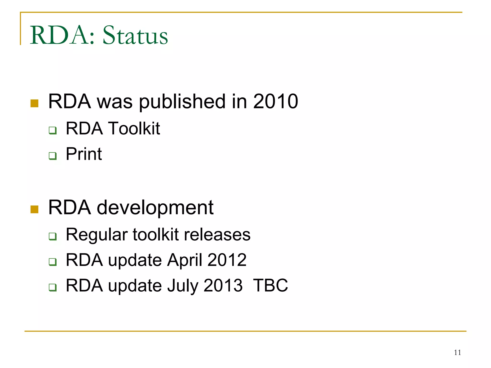 11
RDA: Status
 RDA was published in 2010
 RDA Toolkit
 Print
 RDA development
 Regular toolkit releases
 RDA update April 2012
 RDA update July 2013 TBC
 