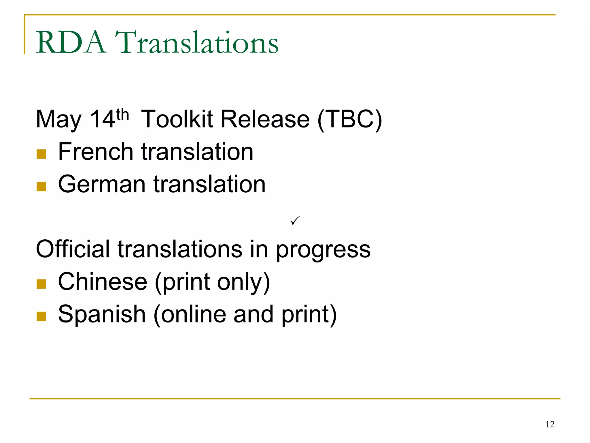 12
RDA Translations
May 14th Toolkit Release (TBC)
 French translation
 German translation
Official translations in progress
 Chinese (print only)
 Spanish (online and print)

 
