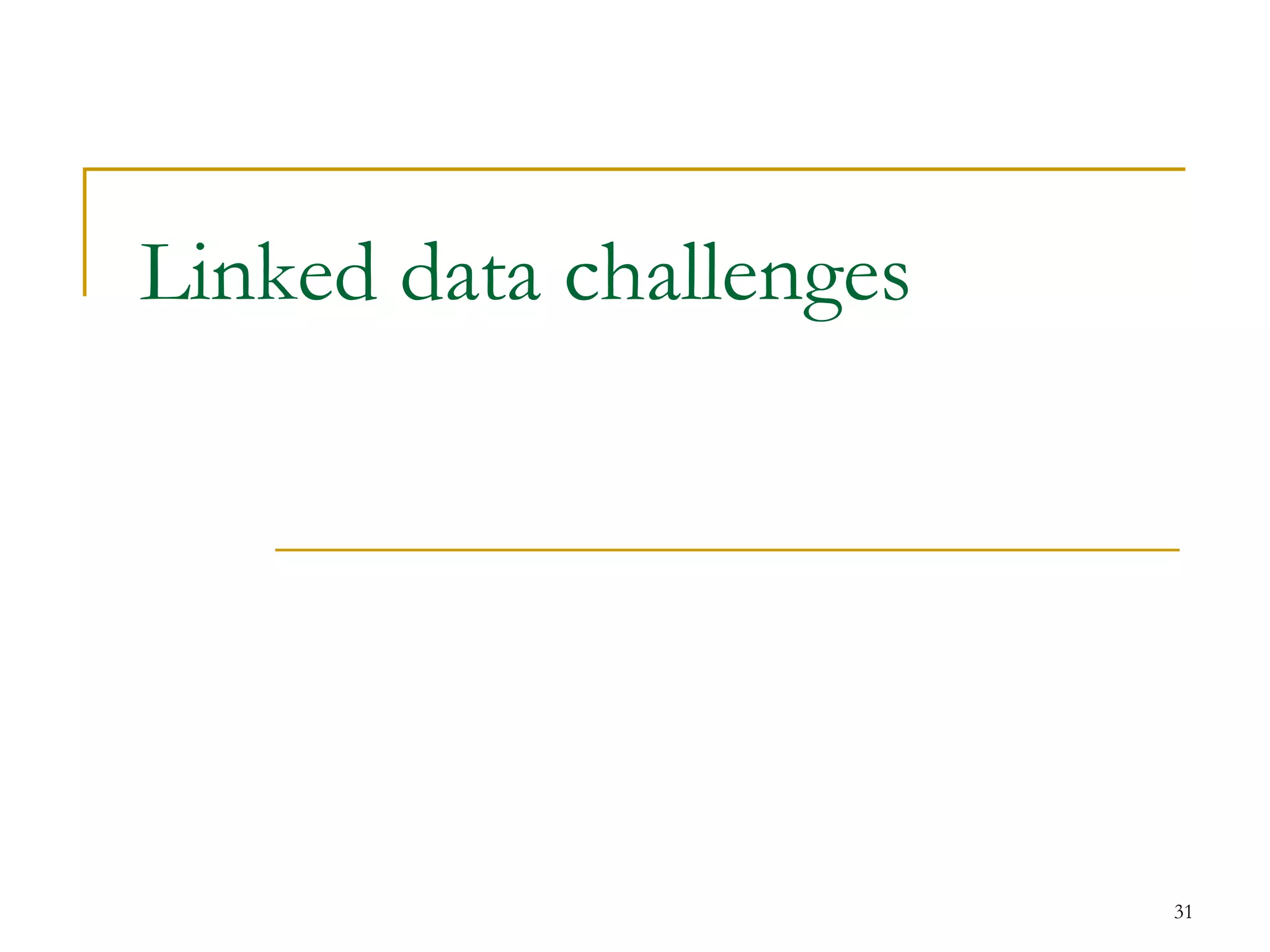 31
Linked data challenges
 