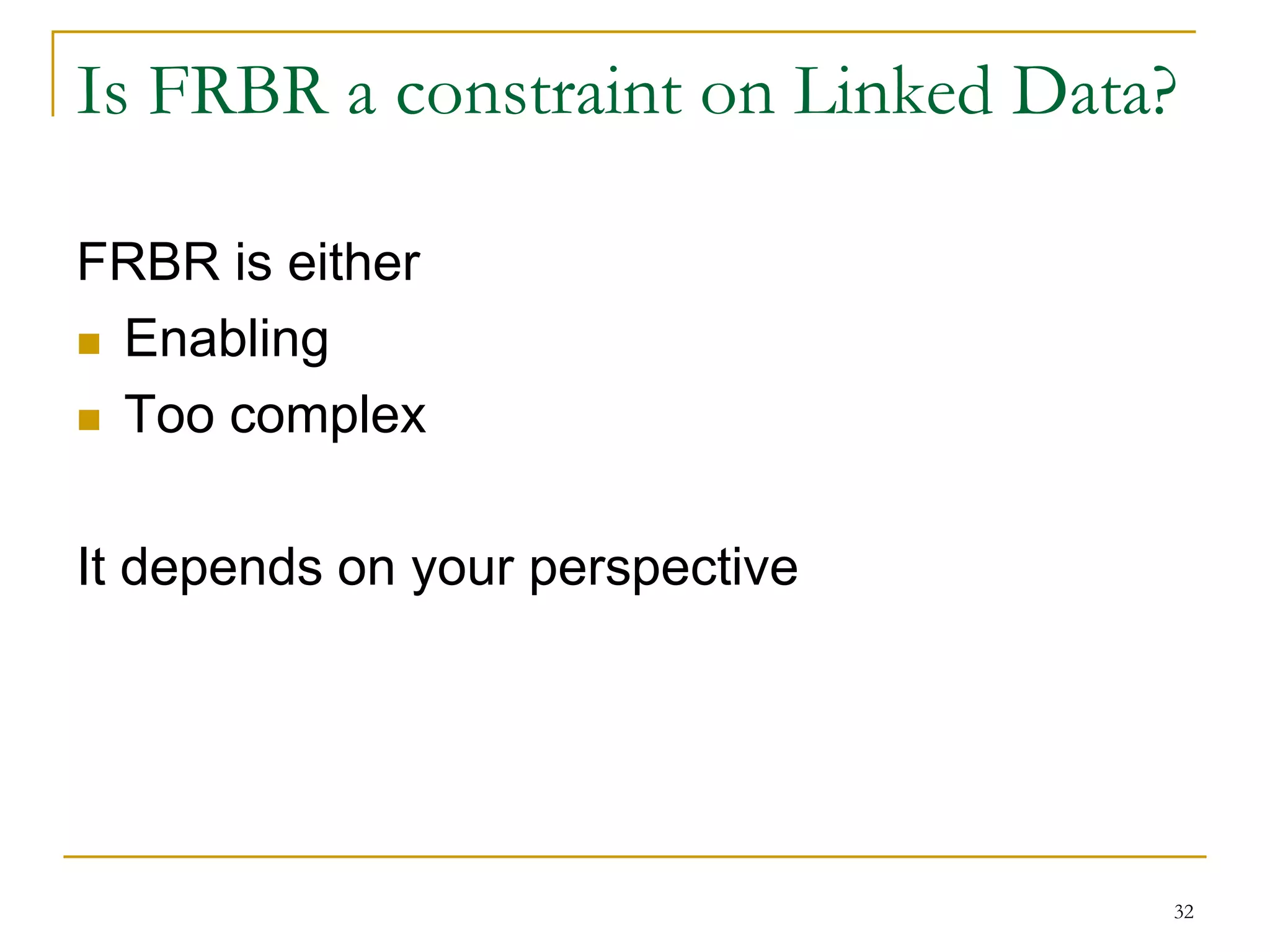 32
Is FRBR a constraint on Linked Data?
FRBR is either
 Enabling
 Too complex
It depends on your perspective
 