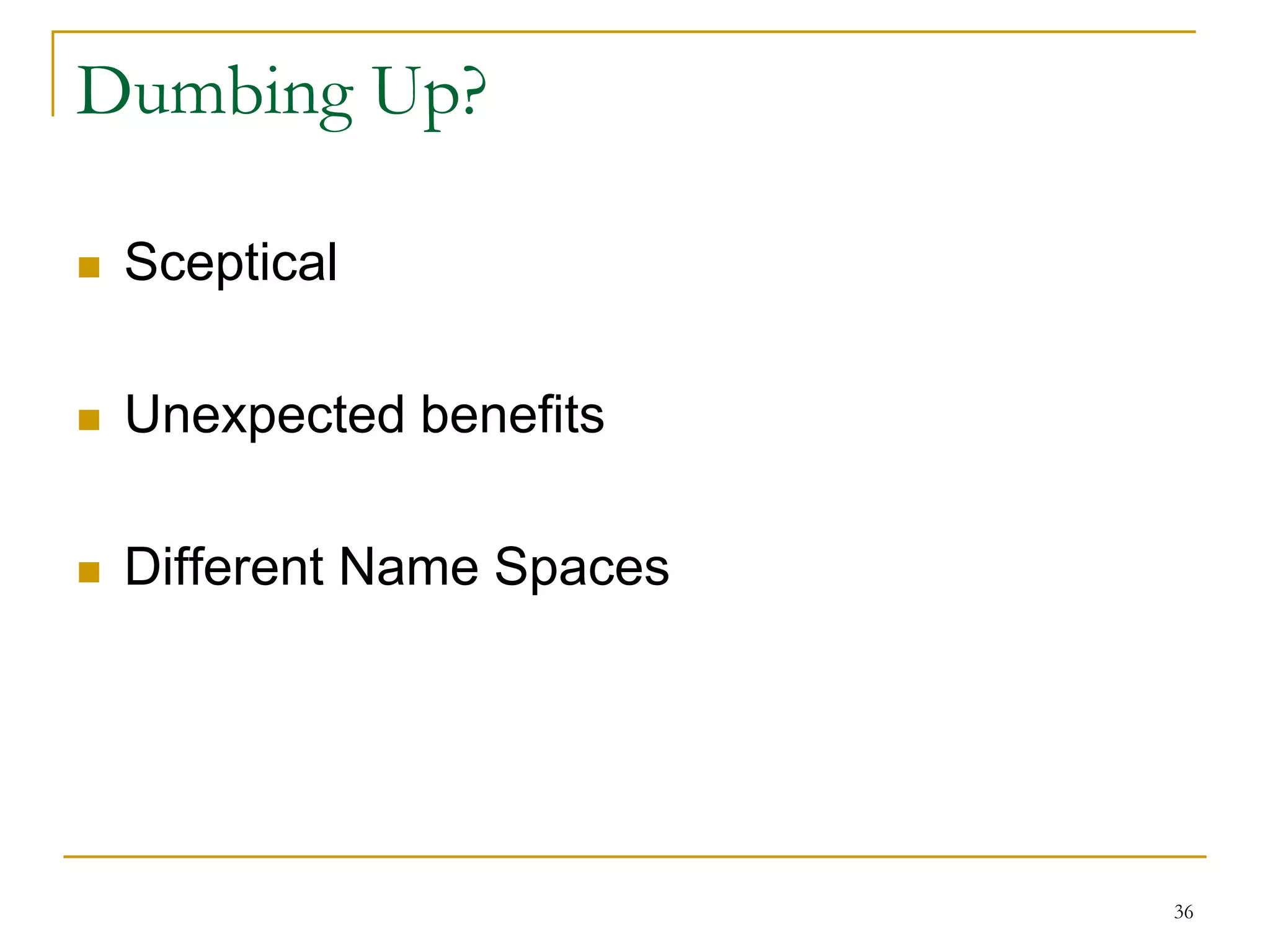 36
Dumbing Up?
 Sceptical
 Unexpected benefits
 Different Name Spaces
 