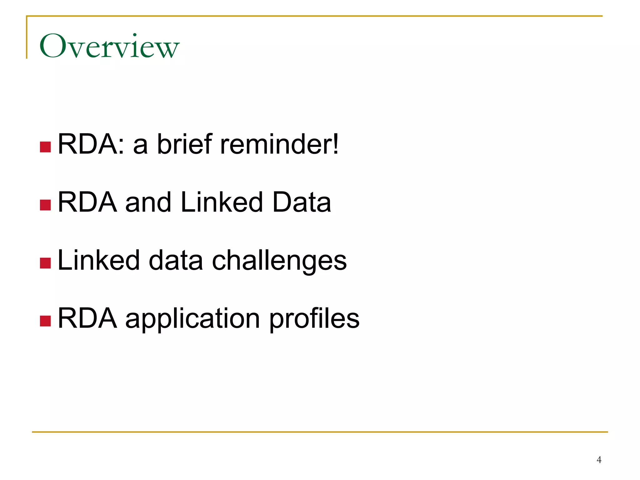 4
Overview
 RDA: a brief reminder!
 RDA and Linked Data
 Linked data challenges
 RDA application profiles
 