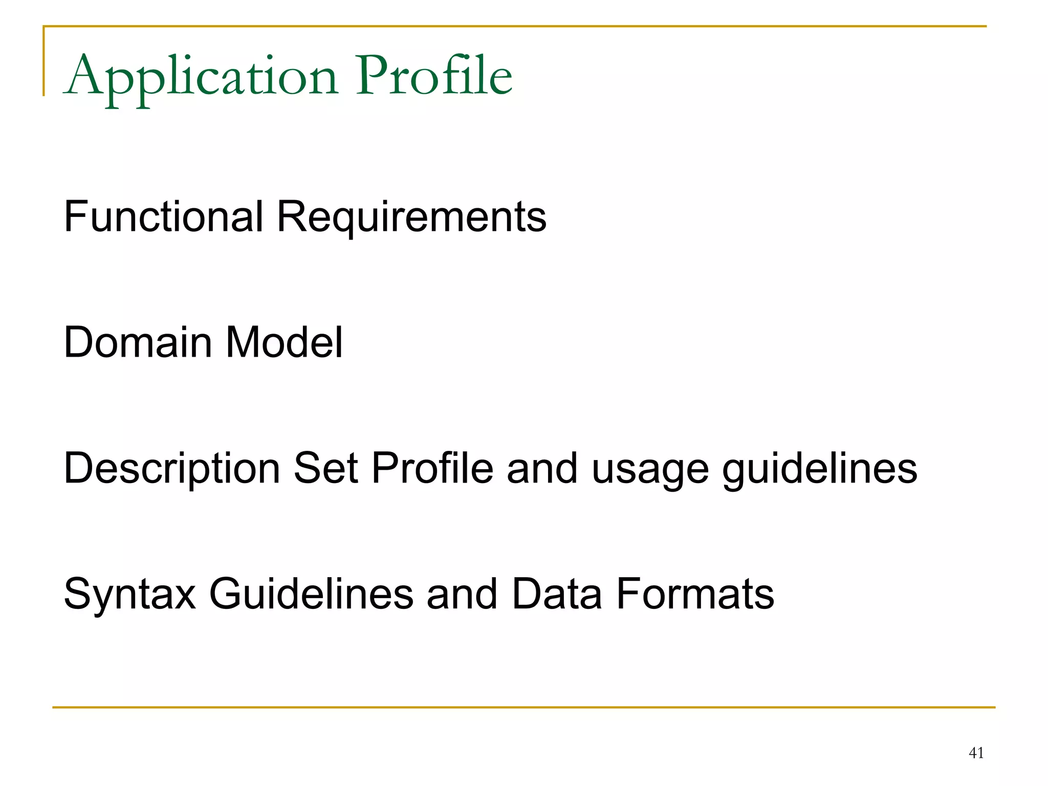 41
Application Profile
Functional Requirements
Domain Model
Description Set Profile and usage guidelines
Syntax Guidelines and Data Formats
 