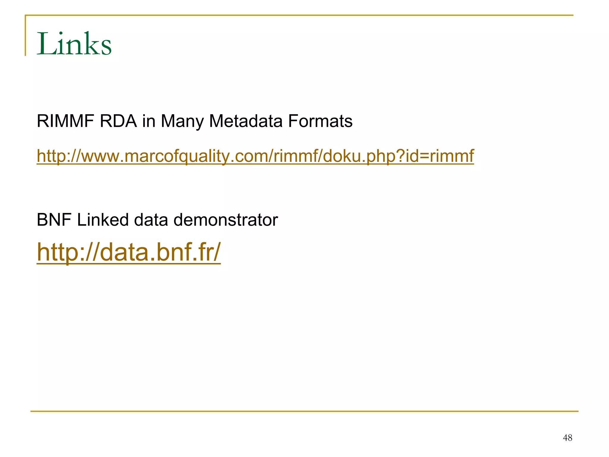 48
Links
RIMMF RDA in Many Metadata Formats
http://www.marcofquality.com/rimmf/doku.php?id=rimmf
BNF Linked data demonstrator
http://data.bnf.fr/
 