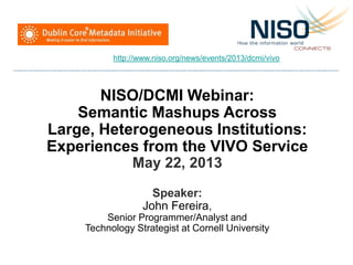 NISO/DCMI Webinar:
Semantic Mashups Across
Large, Heterogeneous Institutions:
Experiences from the VIVO Service
May 22, 20...