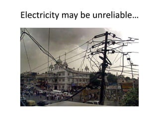 Electricity may be unreliable…
 
