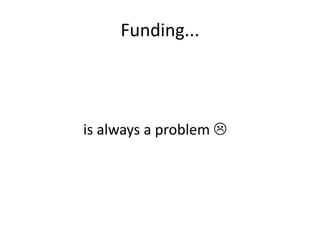 Funding...
is always a problem 
 