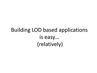 Building LOD based applications
is easy…
(relatively)
 