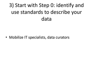 3) Start with Step 0: identify and
use standards to describe your
data
• Mobilize IT specialists, data curators
 