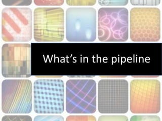 What’s in the pipeline
