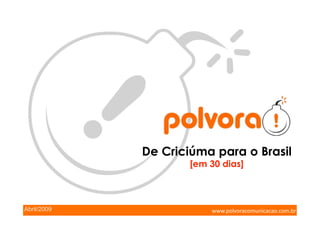 De Criciúma para o Brasil
                     [em 30 dias]



Abril/2009               www.polvoracomunicacao.com.br 
 
