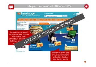 78
+Intégrez un carrousel efficace (1/2)
Intégrez un carrousel
performant pour pousser
votre offre > les
utilisateurs passent 80%
du temps à explorer la
partie du haut
Mettez en avant des
prix, des promotions,
un bouton d’action
pour inciter au clic
15
 