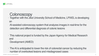 11COPYRIGHT © LPIXEL INC. ALL RIGHTS RESERVED.
Colonoscopy
• Together with the Jikei University School of Medicine, LPIXEL...