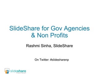 SlideShare for Gov Agencies & Non Profits Rashmi Sinha, SlideShare On Twitter: #slidesharenp 