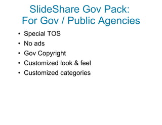 SlideShare Gov Pack:  For Gov / Public Agencies <ul><li>Special TOS </li></ul><ul><li>No ads </li></ul><ul><li>Gov Copyrig...