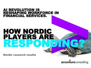 HOW NORDIC
PLAYERS ARE
RESPONDING?
AI REVOLUTION IS
RESHAPING WORKFORCE IN
FINANCIAL SERVICES.
Nordic research results
 