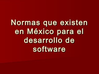 Normas que existenNormas que existen
en México para elen México para el
desarrollo dedesarrollo de
softwaresoftware
 