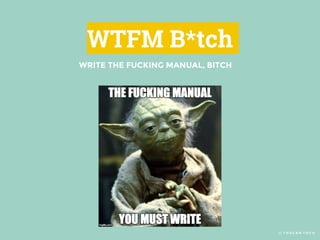 © T O U C A N T O C O
WTFM B*tch
WRITE THE FUCKING MANUAL, BITCH
 