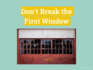 © T O U C A N T O C O
Don’t Break the
First Window
 