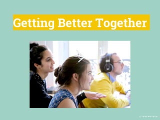 © T O U C A N T O C O
Getting Better Together
 