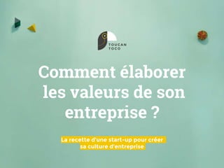 Comment élaborer
les valeurs de son
entreprise ?
La recette d’une start-up pour créer
sa culture d’entreprise
 