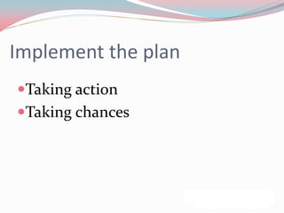 Implement the plan
Taking action
Taking chances
 