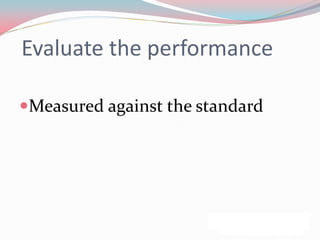 Evaluate the performance

Measured against the standard
 