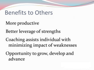 Benefits to Others
More productive
Better leverage of strengths
Coaching assists individual with
 minimizing impact of weaknesses
Opportunity to grow, develop and
 advance
 