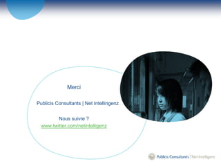 Merci

Publicis Consultants | Net Intellingenz


         Nous suivre ?
  www.twitter.com/netintelligenz
 