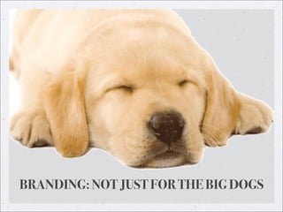 BRANDING: NOT JUST FOR THE BIG DOGS
 