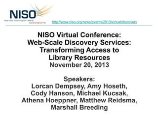 http://www.niso.org/news/events/2013/virtual/discovery

NISO Virtual Conference:
Web-Scale Discovery Services:
Transforming Access to
Library Resources
November 20, 2013
Speakers:
Lorcan Dempsey, Amy Hoseth,
Cody Hanson, Michael Kucsak,
Athena Hoeppner, Matthew Reidsma,
Marshall Breeding

 