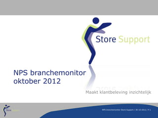 NPS branchemonitor
oktober 2012
                 Maakt klantbeleving inzichtelijk



                         NPS-branchemonitor Store Support / 30-10-2012 / P.1
 