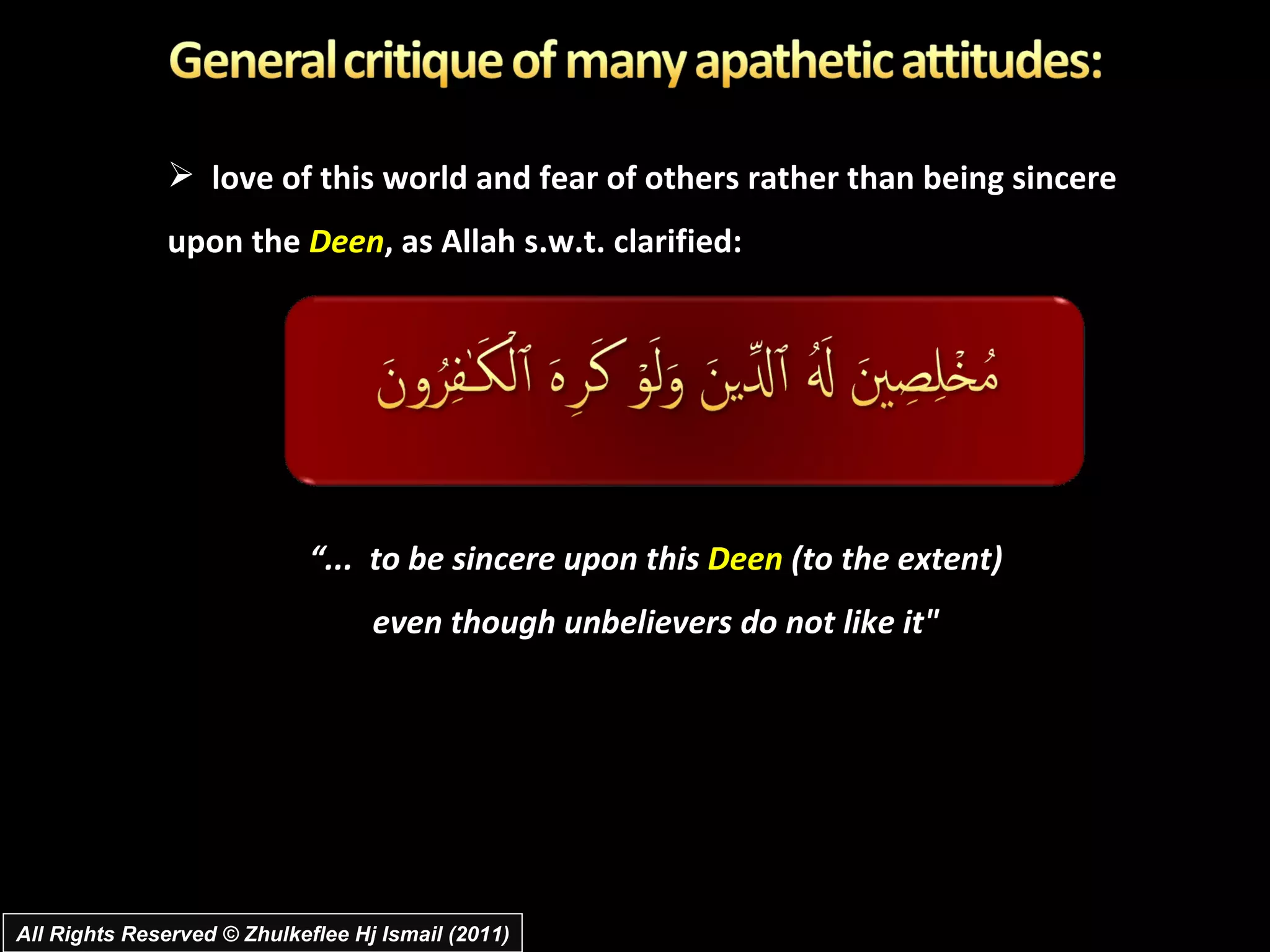 love of this world and fear of others rather than being sincere upon the  Deen , as Allah s.w.t. clarified: “ ...  to be sincere upon this  Deen  (to the extent)  even though unbelievers do not like it"  All Rights Reserved © Zhulkeflee Hj Ismail (2011) 