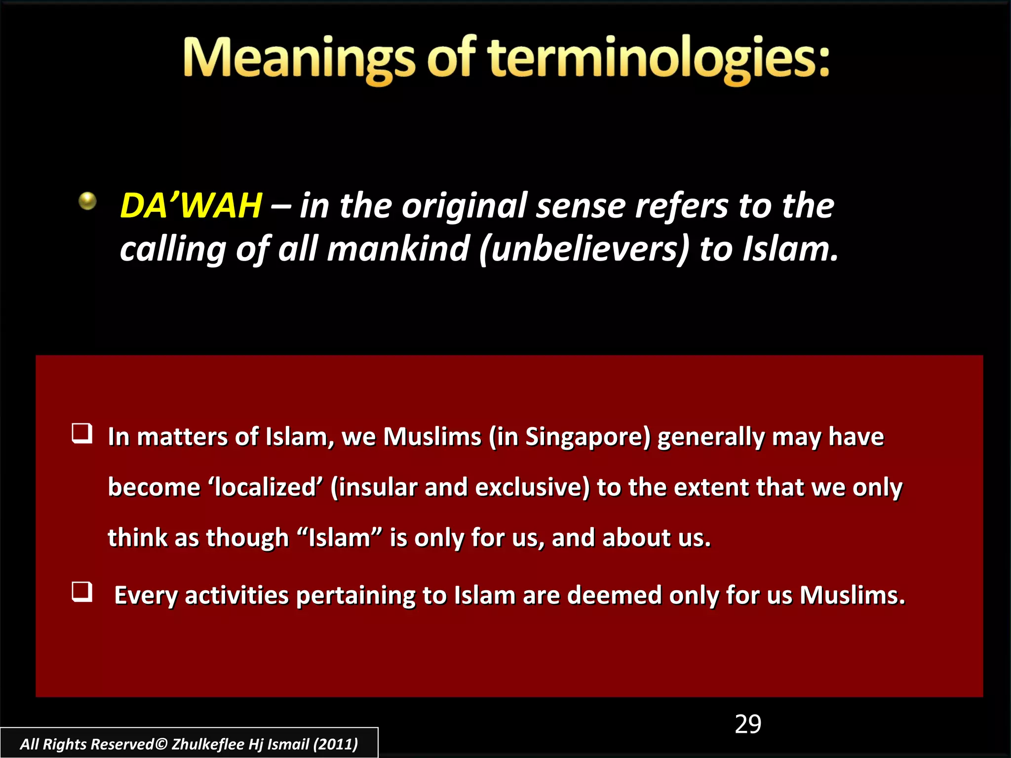DA’WAH   – in the original sense refers to the calling of all mankind (unbelievers) to Islam. In matters of Islam, we Muslims (in Singapore) generally may have become ‘localized’ (insular and exclusive) to the extent that we only think as though “Islam” is only for us, and about us.  Every activities pertaining to Islam are deemed only for us Muslims. All Rights Reserved© Zhulkeflee Hj Ismail (2011) 