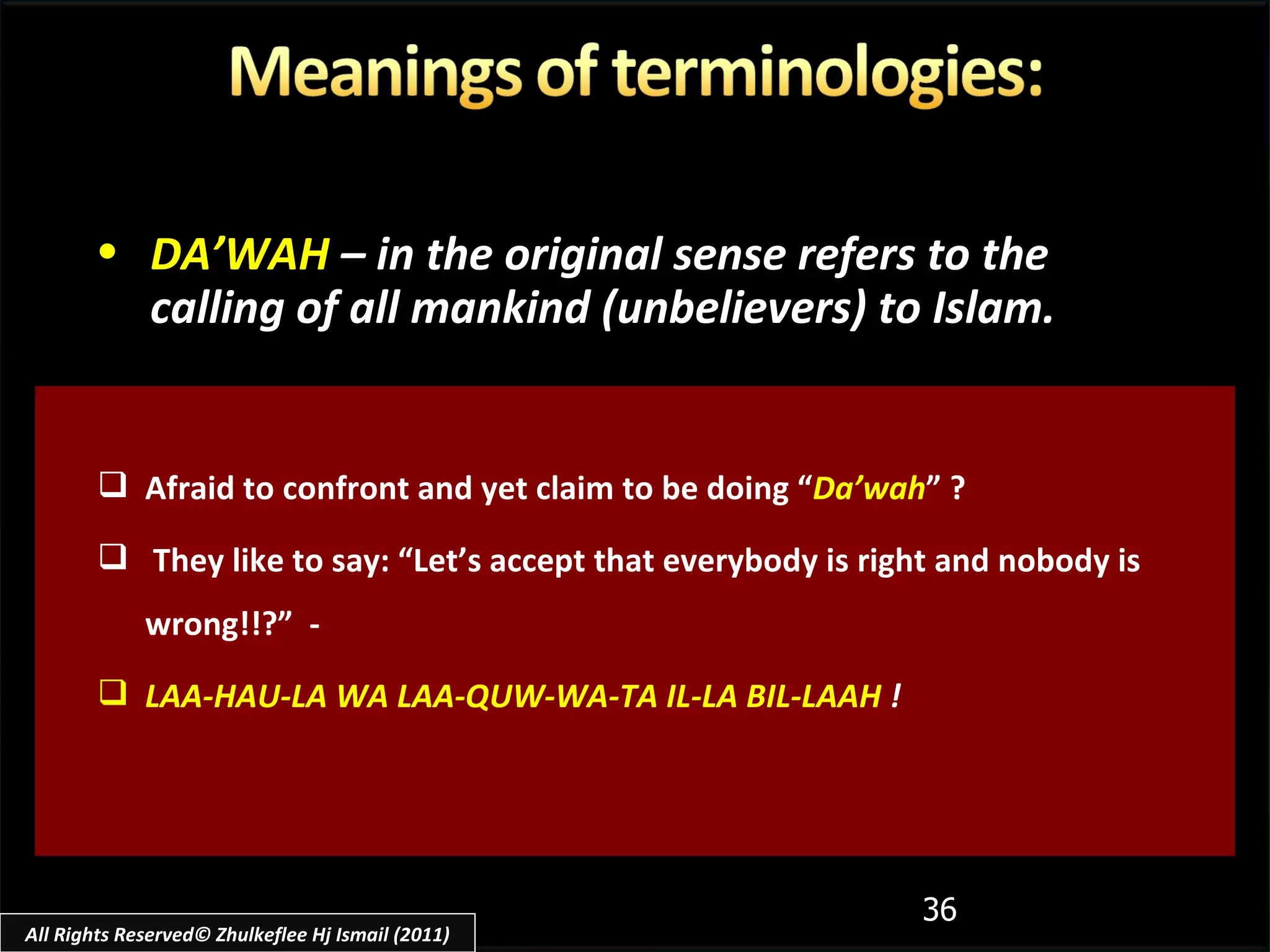 Afraid to confront and yet claim to be doing “ Da’wah ” ? They like to say: “Let’s accept that everybody is right and nobody is wrong!!?”  -  LAA-HAU-LA WA LAA-QUW-WA-TA IL-LA BIL-LAAH  ! DA’WAH   – in the original sense refers to the calling of all mankind (unbelievers) to Islam. All Rights Reserved© Zhulkeflee Hj Ismail (2011) 