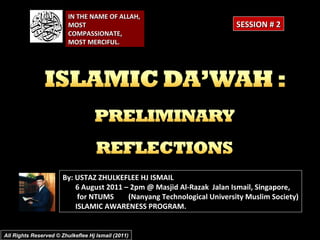 All Rights Reserved © Zhulkeflee Hj Ismail (2011) IN THE NAME OF ALLAH, MOST COMPASSIONATE, MOST MERCIFUL. By: USTAZ ZHULKEFLEE HJ ISMAIL   6 August 2011 – 2pm @ Masjid Al-Razak  Jalan Ismail, Singapore, for NTUMS  (Nanyang Technological University Muslim Society)   ISLAMIC AWARENESS PROGRAM. SESSION # 2 