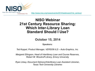 http://www.niso.org/news/events/2014/webinars/21st_century/ 
NISO Webinar 
21st Century Resource Sharing: 
Which Inter-Lib...