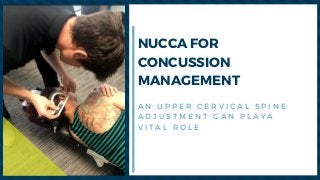 NUCCA FOR
CONCUSSION
MANAGEMENT
A N U P P E R C E R V I C A L S P I N E
A D J U S T M E N T C A N P L A Y A
V I T A L R O L E
 