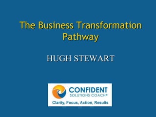 The Business Transformation
         Pathway

      HUGH STEWART
 