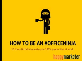 HOW TO BE AN #OFFICENINJA
10	
  tools	
  &	
  tricks	
  to	
  make	
  you	
  100%	
  produc5ve	
  at	
  work	
  
 