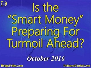 October 2016
DohmenCapital.comHedgeFolios.com
Is the
“Smart Money”
Preparing For
Turmoil Ahead?
 