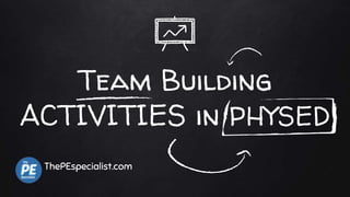 Team Building
ACTIVITIES in PHYSED
ThePEspecialist.com
 