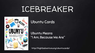 ICEBREAKER
Ubuntu Cards
Ubuntu Means
“I Am, Because We Are”
http://high5adventure.org/ubuntucards/
 