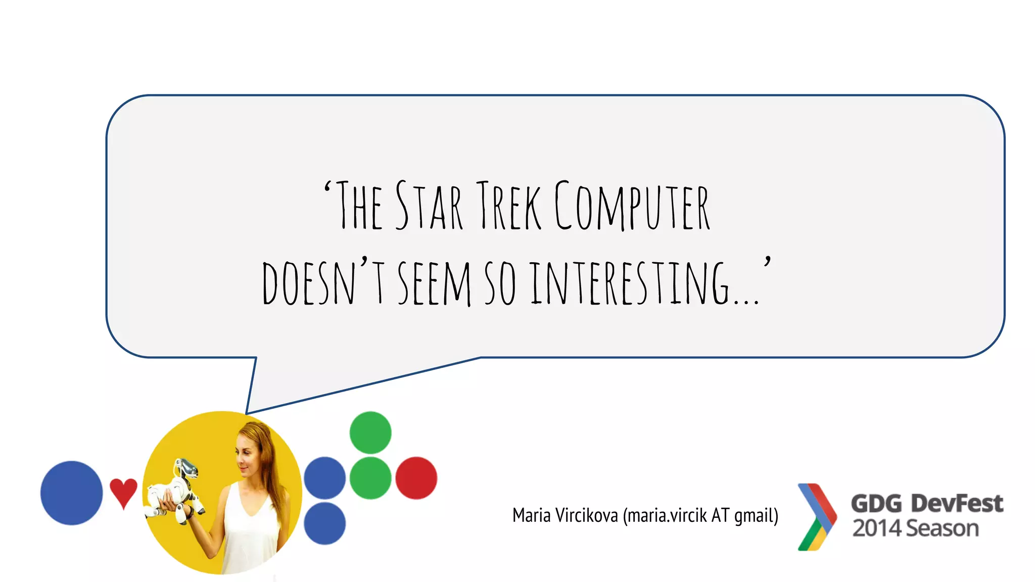 ‘The Star Trek Computer 
doesn’t seem so interesting...’ 
Maria Vircikova (maria.vircik AT gmail) 
 