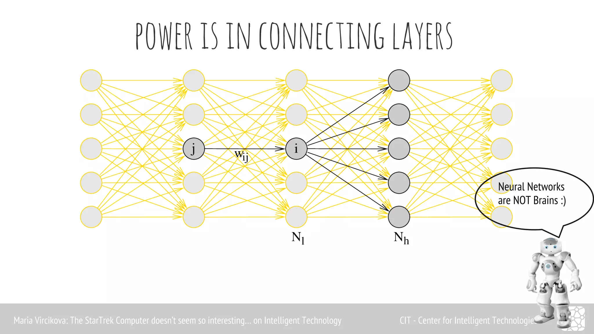 Neural Networks 
are NOT Brains :) 
power is in connecting layers 
Maria Vircikova: The StarTrek Computer doesn’t seem so interesting… on Intelligent Technology CIT - Center for Intelligent Technologies 
 